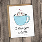 I Love You a Latte Greeting Card